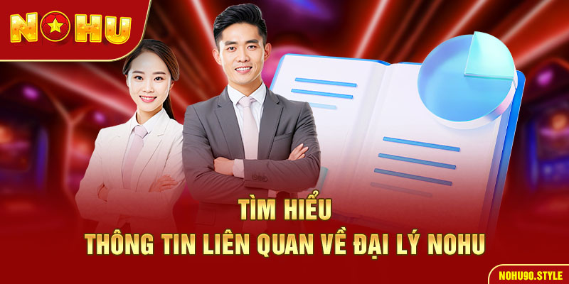 Tìm hiểu thông tin liên quan về đại lý nohu90