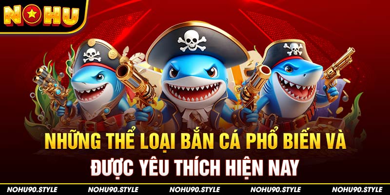 Những thể loại bắn cá phổ biến và được yêu thích hiện nay