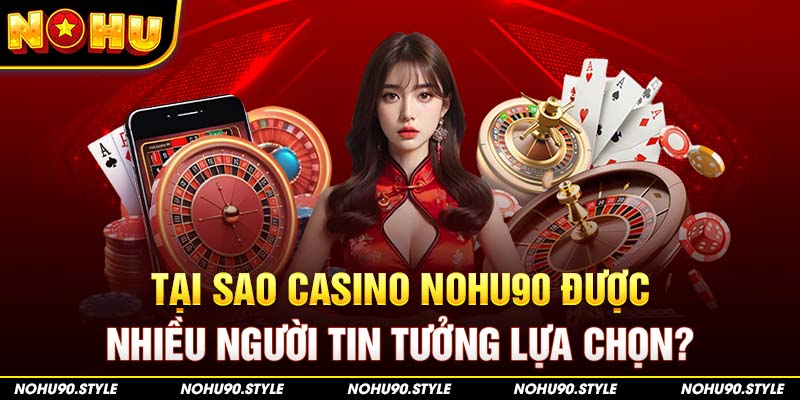 Tại sao casino Nohu90 được nhiều người tin tưởng lựa chọn?