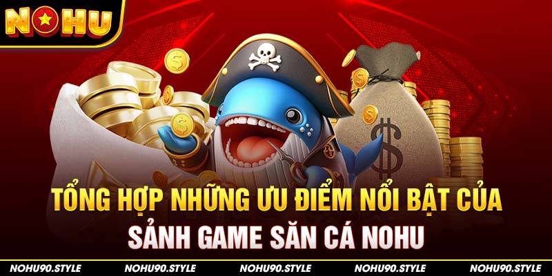 Tổng hợp những ưu điểm nổi bật của sảnh game săn cá Nohu