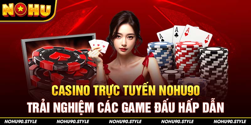 Casino Trực Tuyến Nohu90 – Trải Nghiệm Các Game Đấu Hấp Dẫn